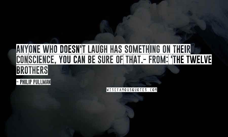 Philip Pullman Quotes: Anyone who doesn't laugh has something on their conscience, you can be sure of that.- from: 'The Twelve Brothers