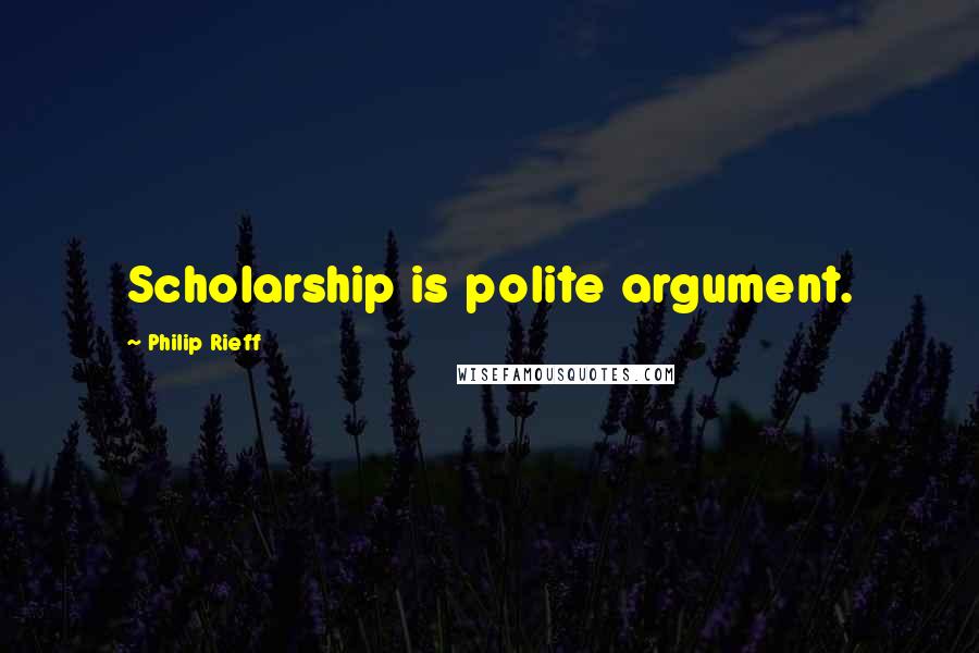 Philip Rieff Quotes: Scholarship is polite argument.