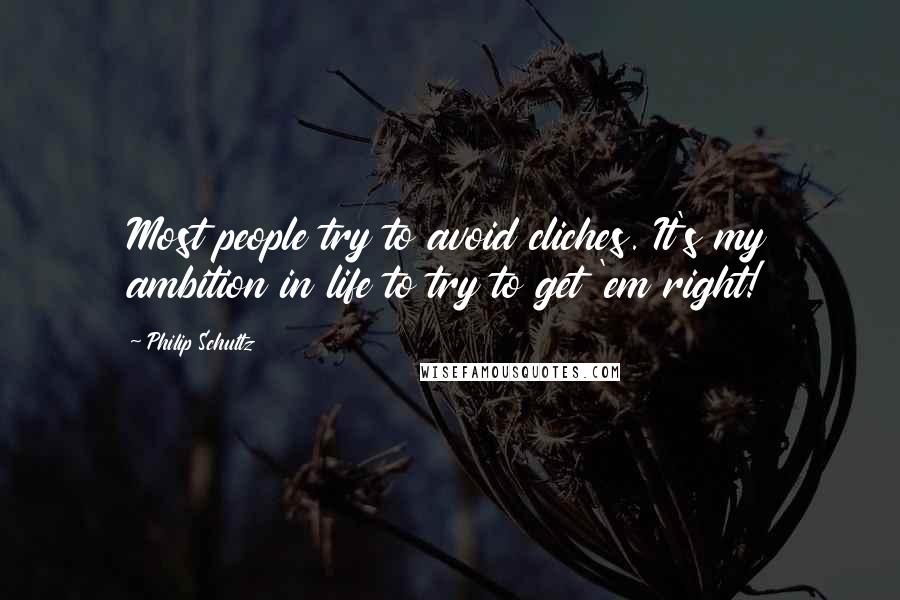 Philip Schultz Quotes: Most people try to avoid cliches. It's my ambition in life to try to get 'em right!