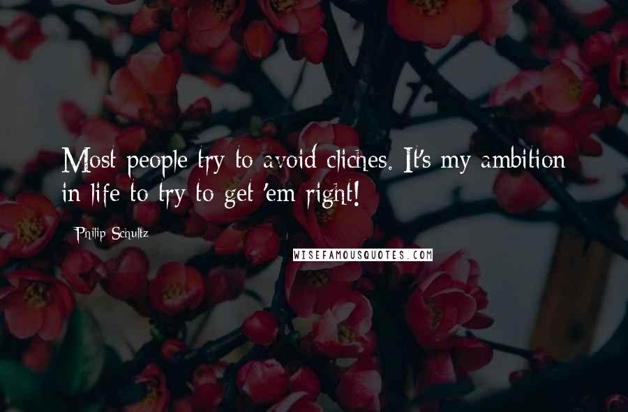 Philip Schultz Quotes: Most people try to avoid cliches. It's my ambition in life to try to get 'em right!