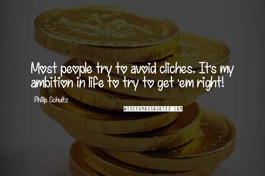 Philip Schultz Quotes: Most people try to avoid cliches. It's my ambition in life to try to get 'em right!