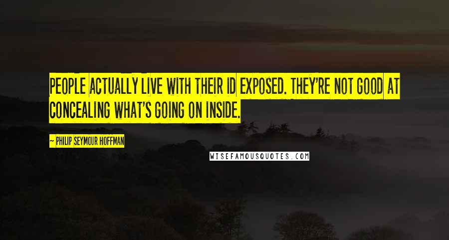 Philip Seymour Hoffman Quotes: People actually live with their id exposed. They're not good at concealing what's going on inside.