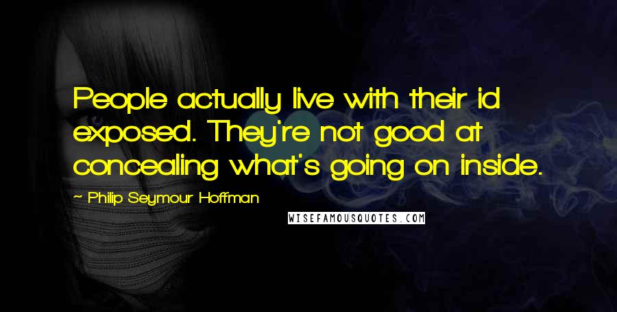 Philip Seymour Hoffman Quotes: People actually live with their id exposed. They're not good at concealing what's going on inside.