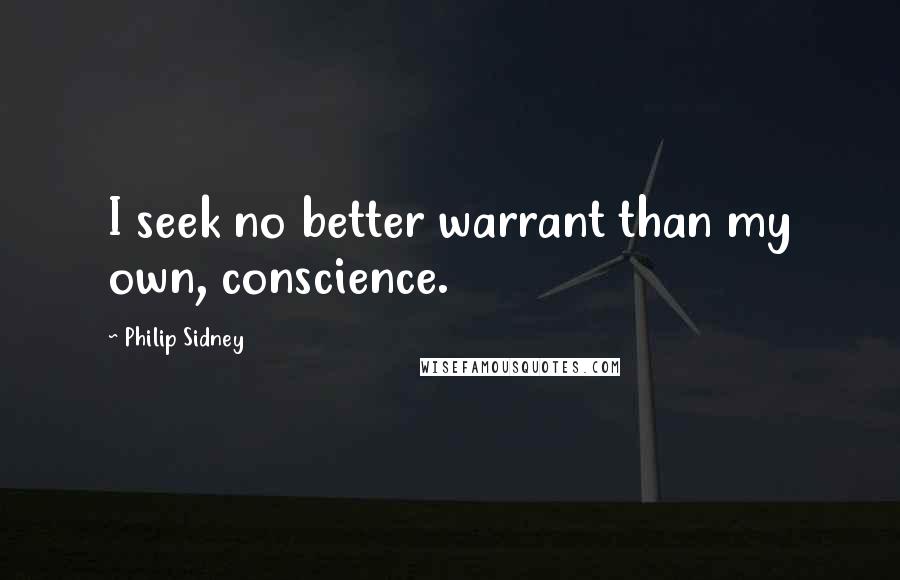 Philip Sidney Quotes: I seek no better warrant than my own, conscience.