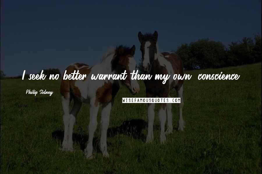 Philip Sidney Quotes: I seek no better warrant than my own, conscience.