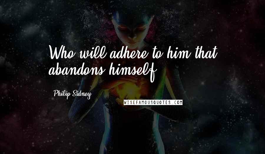 Philip Sidney Quotes: Who will adhere to him that abandons himself?