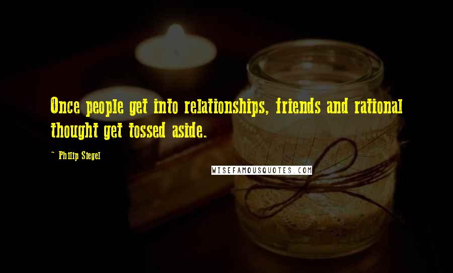 Philip Siegel Quotes: Once people get into relationships, friends and rational thought get tossed aside.