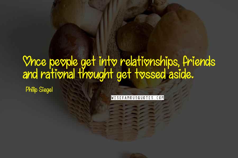 Philip Siegel Quotes: Once people get into relationships, friends and rational thought get tossed aside.