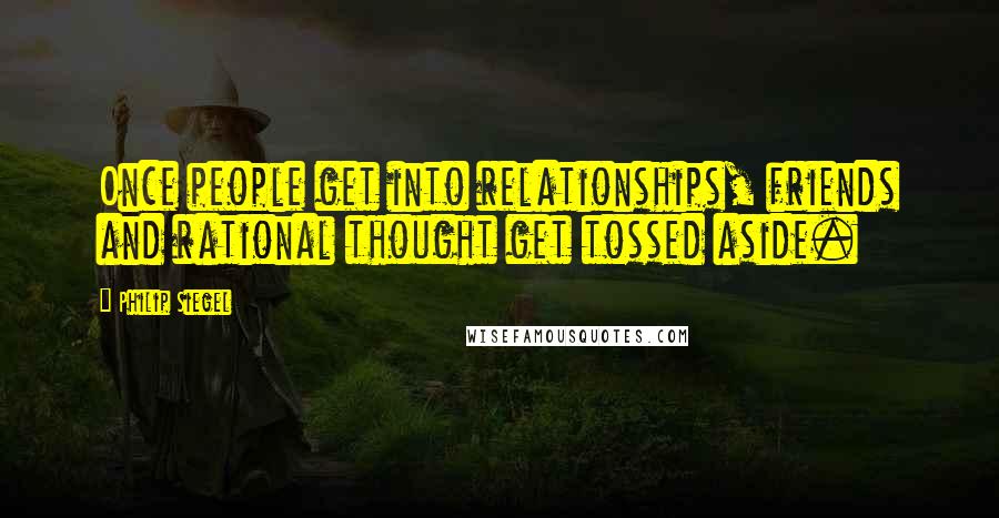 Philip Siegel Quotes: Once people get into relationships, friends and rational thought get tossed aside.