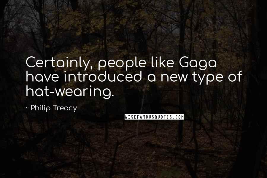 Philip Treacy Quotes: Certainly, people like Gaga have introduced a new type of hat-wearing.