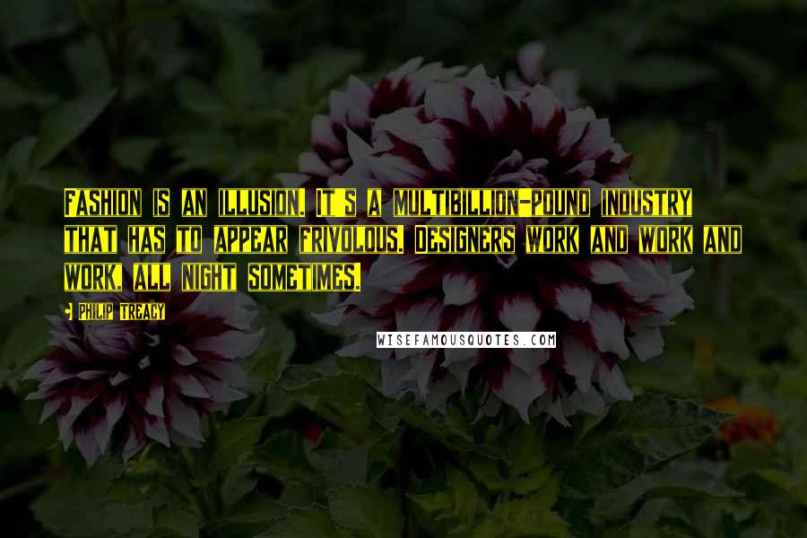 Philip Treacy Quotes: Fashion is an illusion. It's a multibillion-pound industry that has to appear frivolous. Designers work and work and work, all night sometimes.