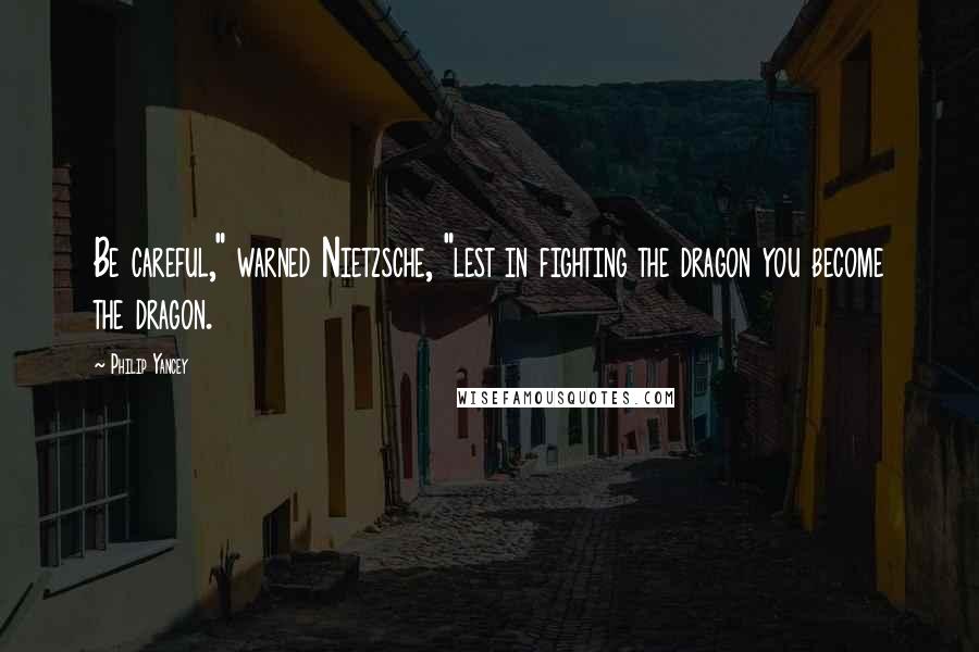 Philip Yancey Quotes: Be careful," warned Nietzsche, "lest in fighting the dragon you become the dragon.