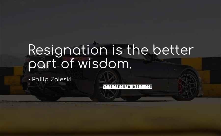 Philip Zaleski Quotes: Resignation is the better part of wisdom.