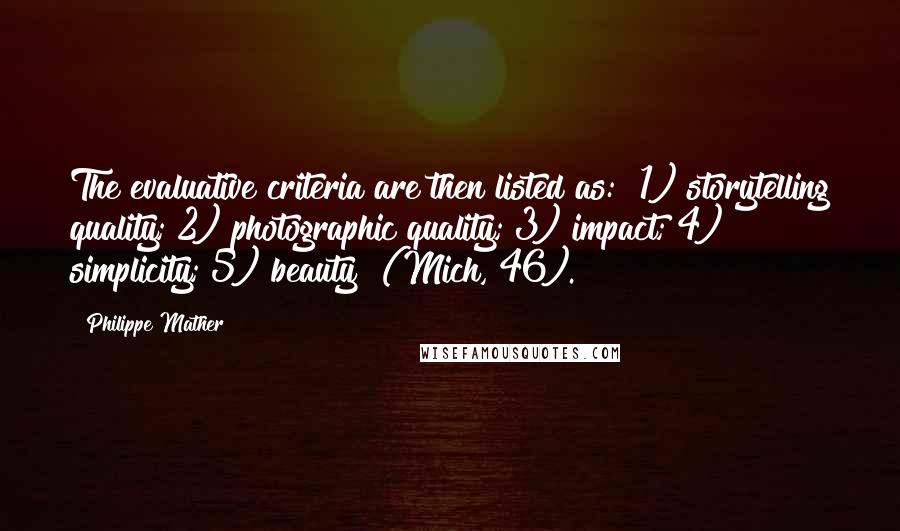 Philippe Mather Quotes: The evaluative criteria are then listed as: "1) storytelling quality; 2) photographic quality; 3) impact; 4) simplicity; 5) beauty" (Mich, 46).