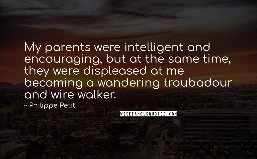 Philippe Petit Quotes: My parents were intelligent and encouraging, but at the same time, they were displeased at me becoming a wandering troubadour and wire walker.