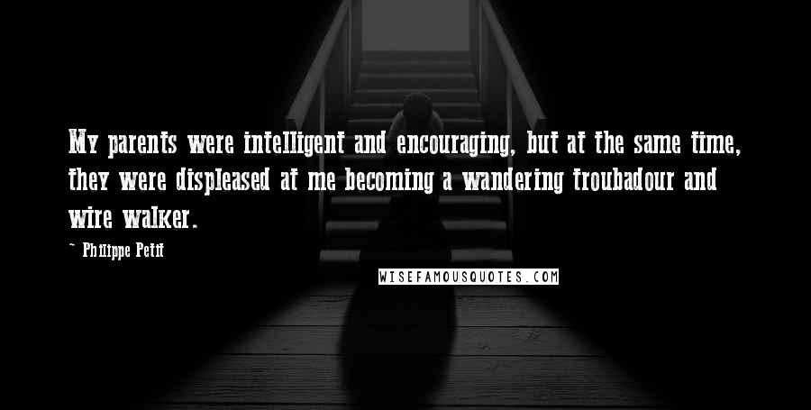Philippe Petit Quotes: My parents were intelligent and encouraging, but at the same time, they were displeased at me becoming a wandering troubadour and wire walker.