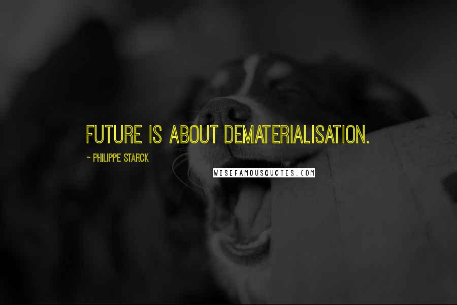 Philippe Starck Quotes: Future is about dematerialisation.