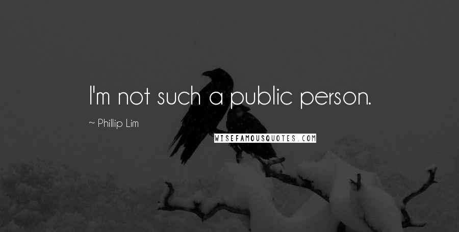 Phillip Lim Quotes: I'm not such a public person.