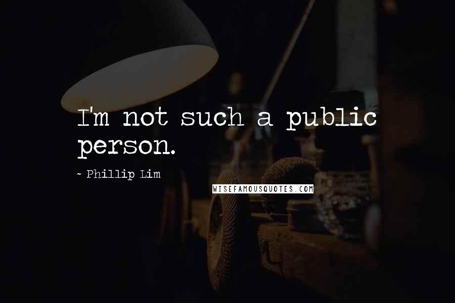 Phillip Lim Quotes: I'm not such a public person.