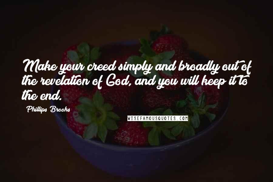 Phillips Brooks Quotes: Make your creed simply and broadly out of the revelation of God, and you will keep it to the end.