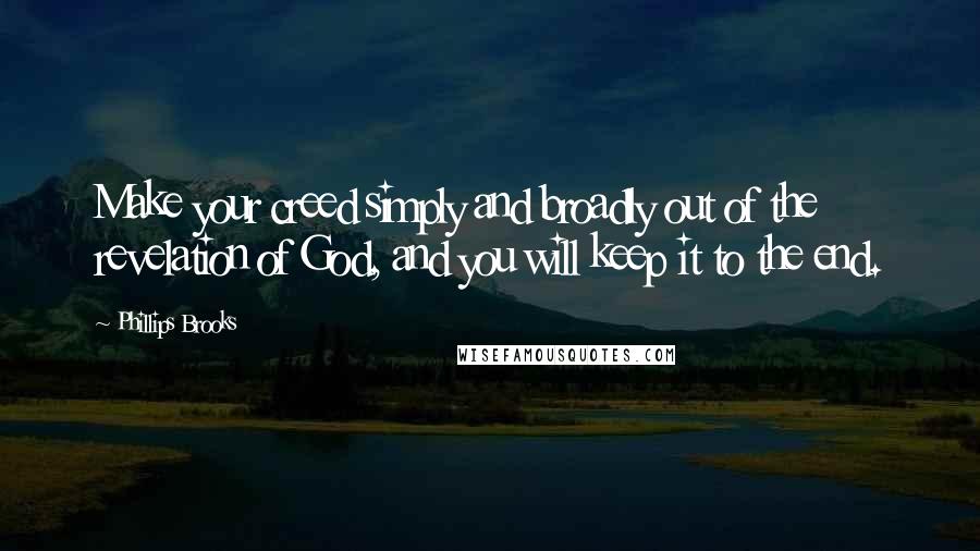 Phillips Brooks Quotes: Make your creed simply and broadly out of the revelation of God, and you will keep it to the end.