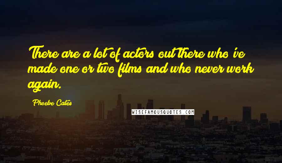 Phoebe Cates Quotes: There are a lot of actors out there who've made one or two films and who never work again.