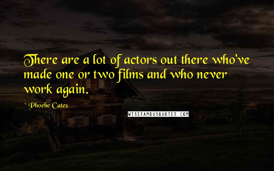 Phoebe Cates Quotes: There are a lot of actors out there who've made one or two films and who never work again.