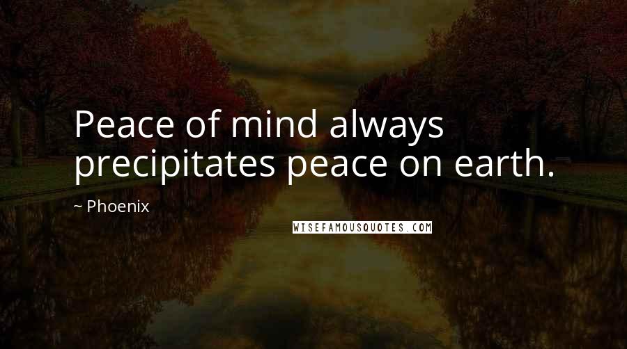 Phoenix Quotes: Peace of mind always precipitates peace on earth.