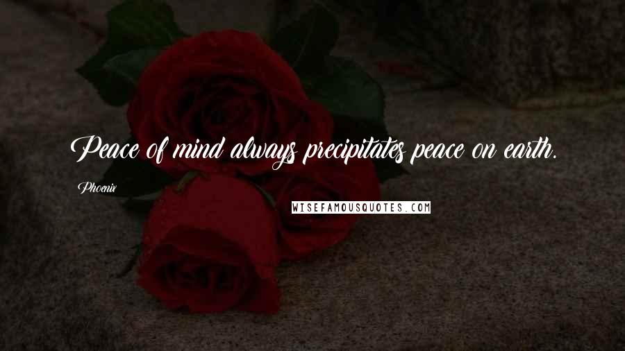 Phoenix Quotes: Peace of mind always precipitates peace on earth.