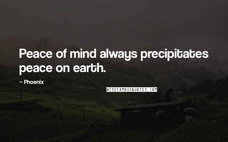 Phoenix Quotes: Peace of mind always precipitates peace on earth.