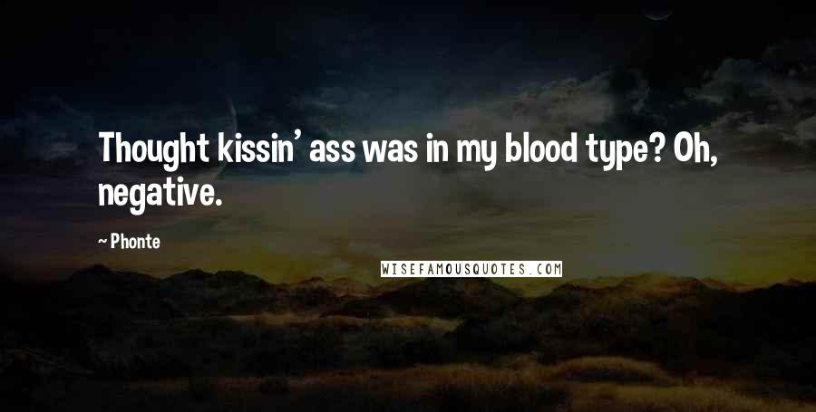 Phonte Quotes: Thought kissin' ass was in my blood type? Oh, negative.