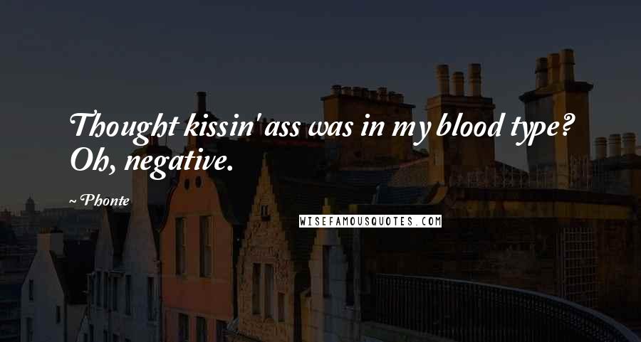 Phonte Quotes: Thought kissin' ass was in my blood type? Oh, negative.