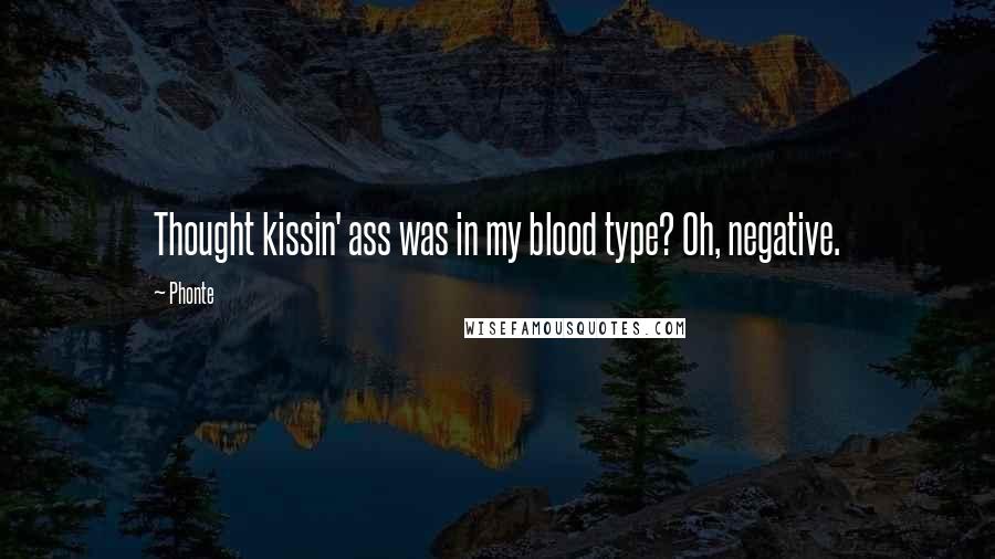 Phonte Quotes: Thought kissin' ass was in my blood type? Oh, negative.