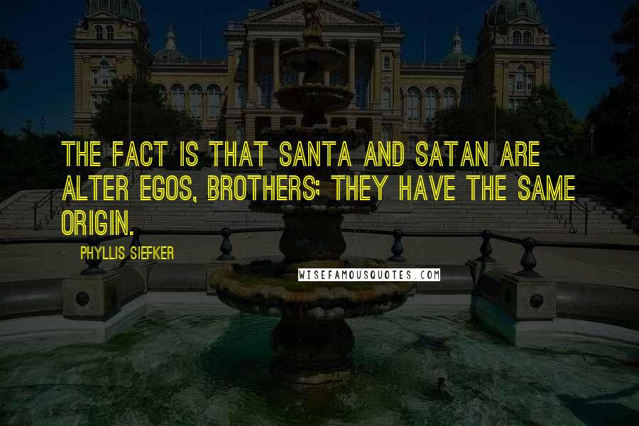 Phyllis Siefker Quotes: The fact is that Santa and Satan are alter egos, brothers; they have the same origin.