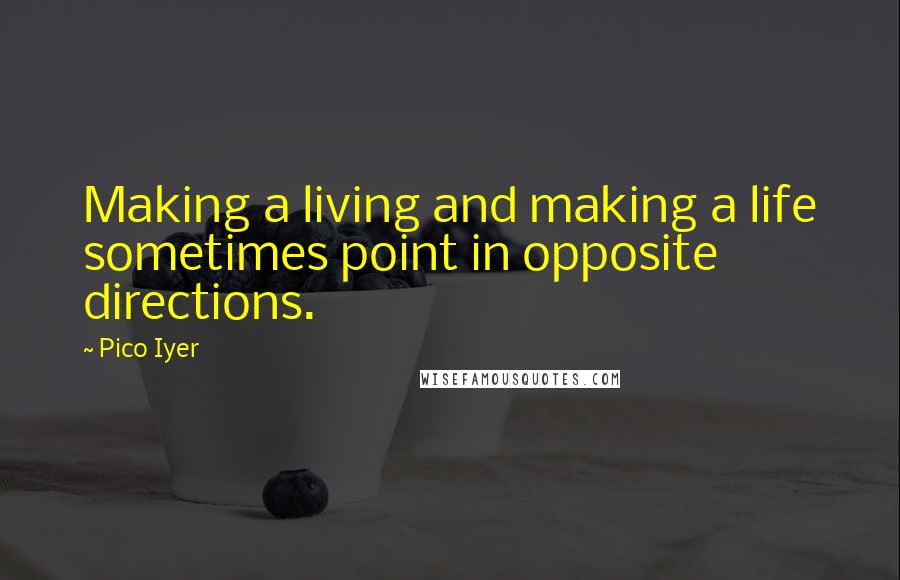 Pico Iyer Quotes: Making a living and making a life sometimes point in opposite directions.