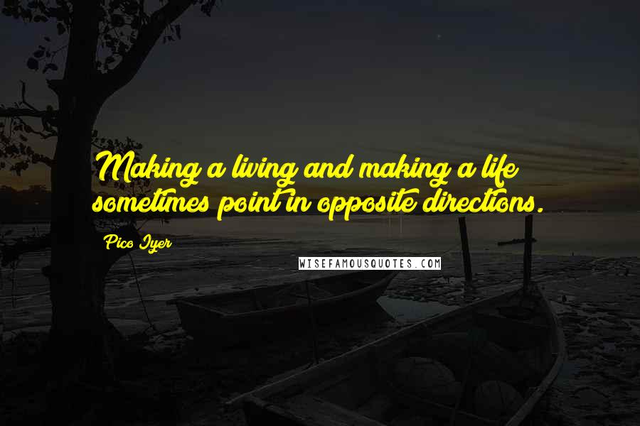 Pico Iyer Quotes: Making a living and making a life sometimes point in opposite directions.