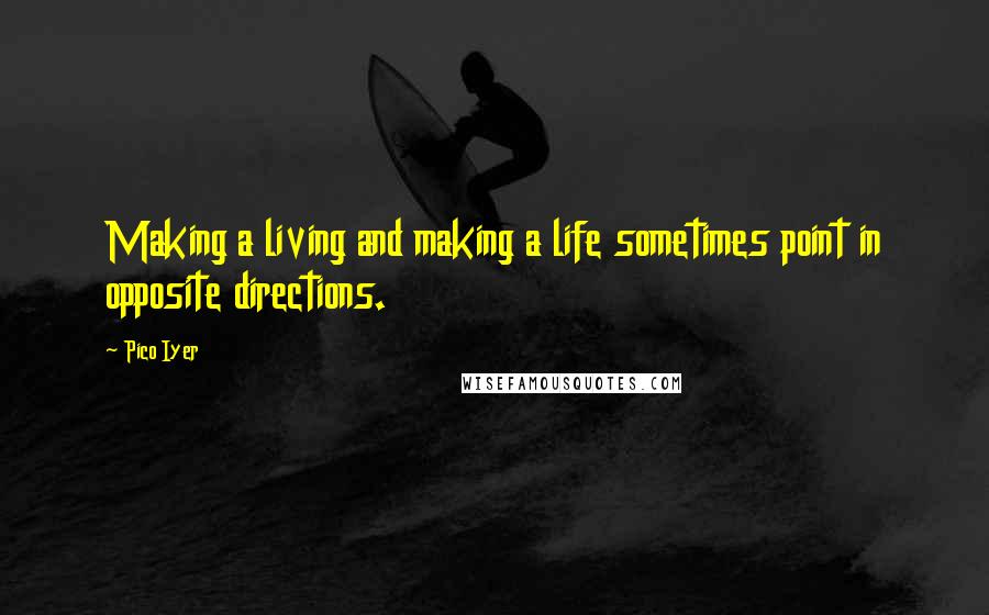 Pico Iyer Quotes: Making a living and making a life sometimes point in opposite directions.