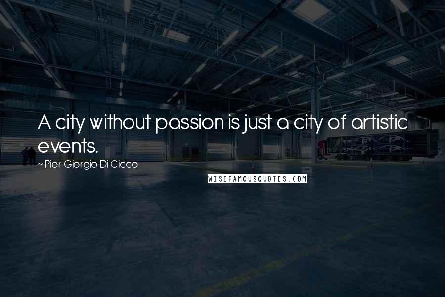 Pier Giorgio Di Cicco Quotes: A city without passion is just a city of artistic events.