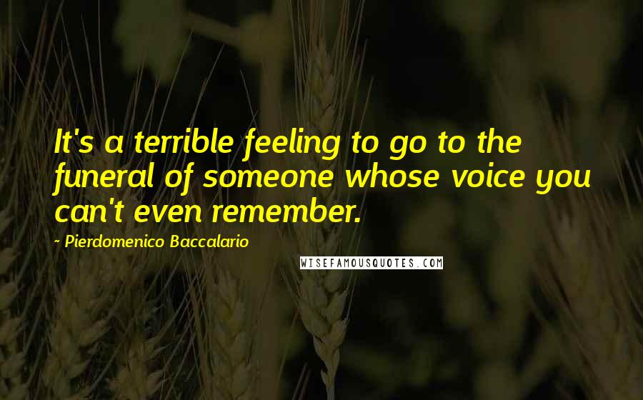 Pierdomenico Baccalario Quotes: It's a terrible feeling to go to the funeral of someone whose voice you can't even remember.