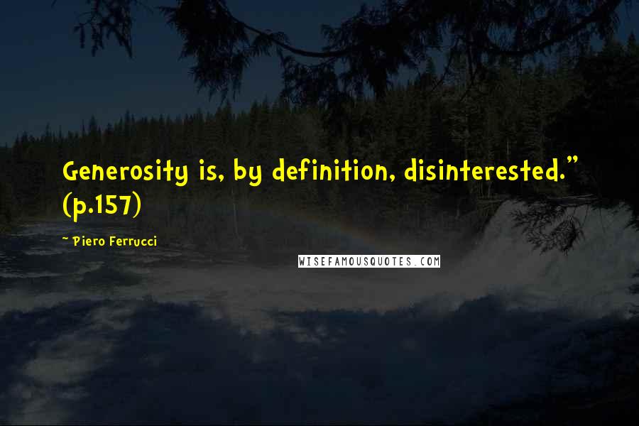 Piero Ferrucci Quotes: Generosity is, by definition, disinterested." (p.157)