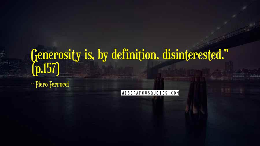 Piero Ferrucci Quotes: Generosity is, by definition, disinterested." (p.157)