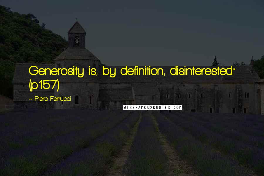 Piero Ferrucci Quotes: Generosity is, by definition, disinterested." (p.157)