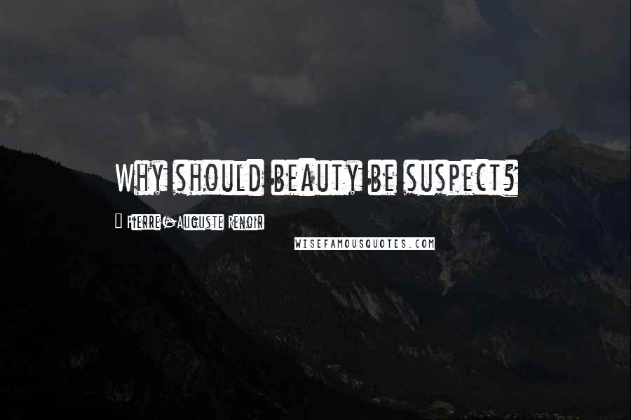 Pierre-Auguste Renoir Quotes: Why should beauty be suspect?