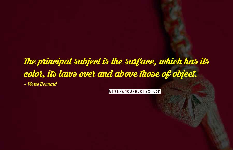 Pierre Bonnard Quotes: The principal subject is the surface, which has its color, its laws over and above those of object.