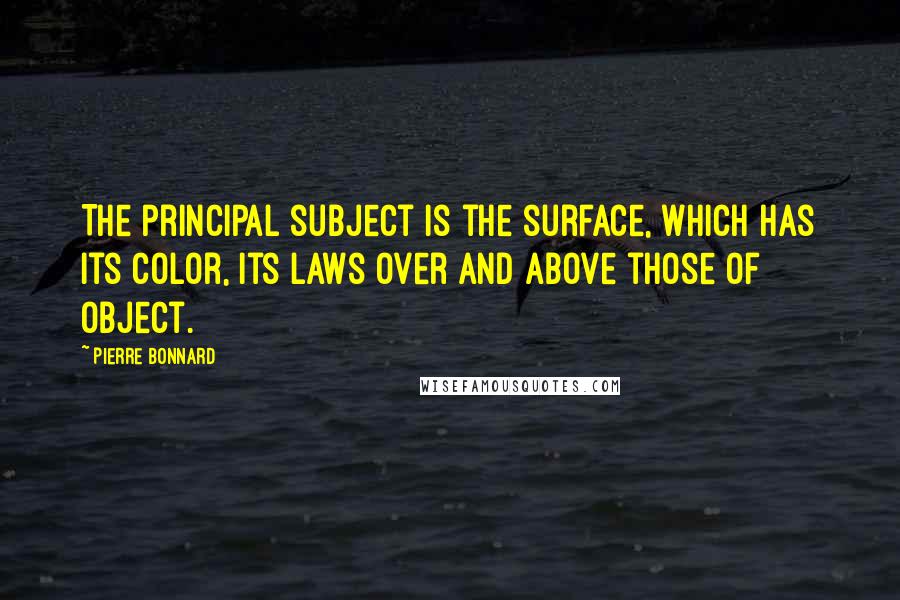 Pierre Bonnard Quotes: The principal subject is the surface, which has its color, its laws over and above those of object.