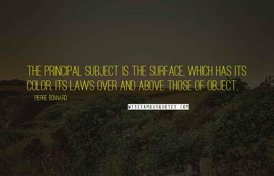 Pierre Bonnard Quotes: The principal subject is the surface, which has its color, its laws over and above those of object.