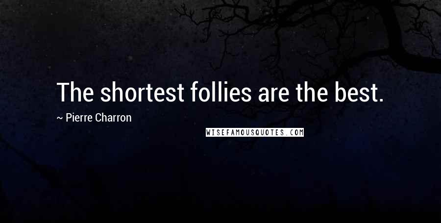 Pierre Charron Quotes: The shortest follies are the best.