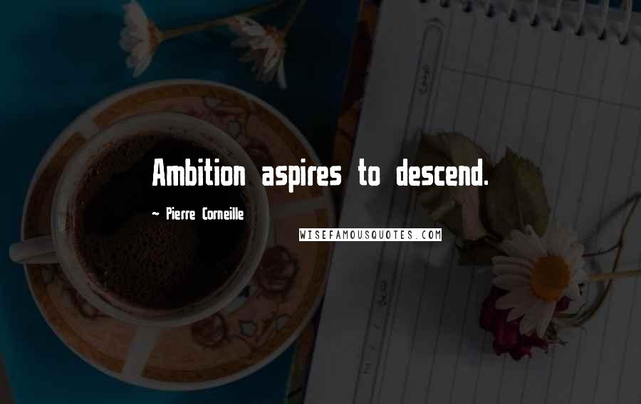 Pierre Corneille Quotes: Ambition aspires to descend.