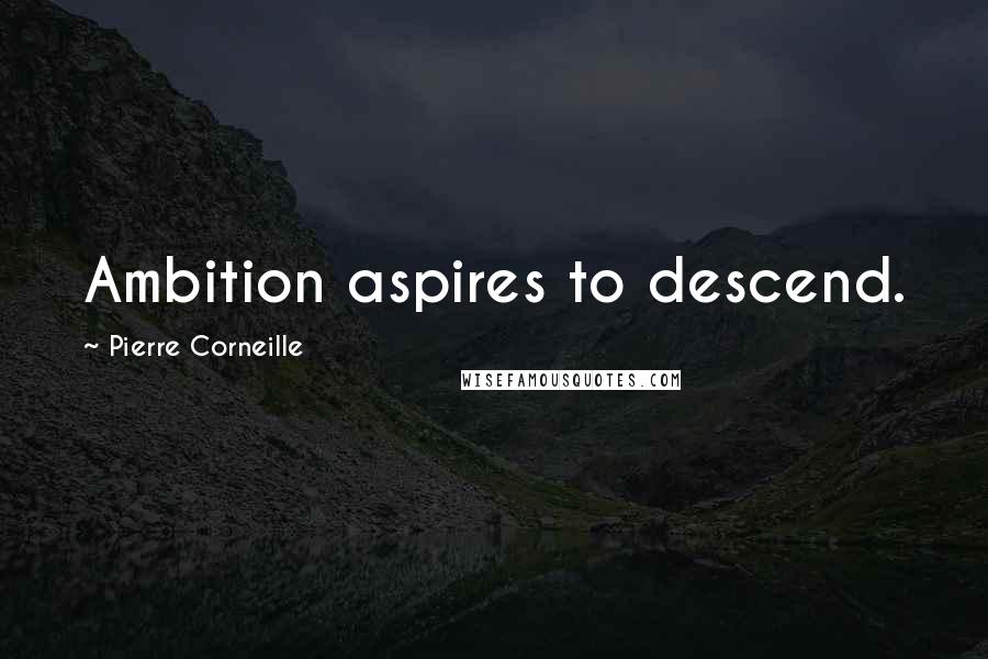 Pierre Corneille Quotes: Ambition aspires to descend.