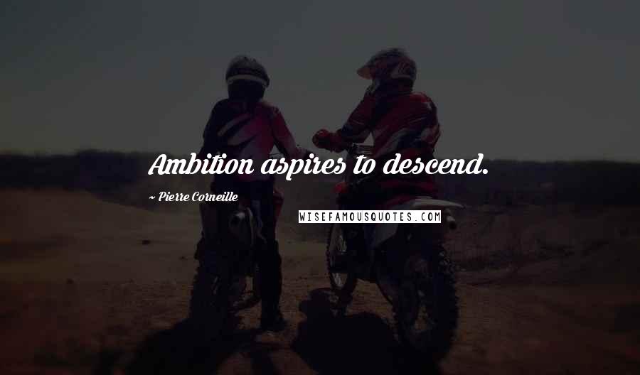 Pierre Corneille Quotes: Ambition aspires to descend.